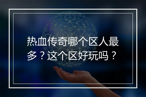 热血传奇哪个区人最多？这个区好玩吗？