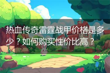 热血传奇雷霆战甲价格是多少？如何购买性价比高？