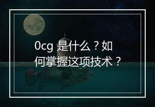 0cg 是什么？如何掌握这项技术？