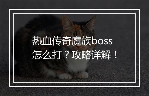 热血传奇魔族boss怎么打？攻略详解！