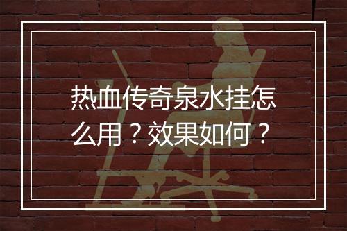 热血传奇泉水挂怎么用？效果如何？