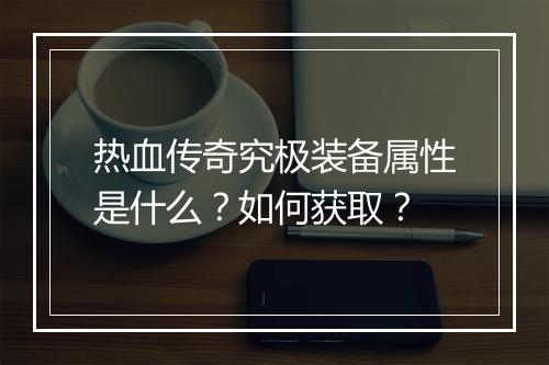 热血传奇究极装备属性是什么？如何获取？
