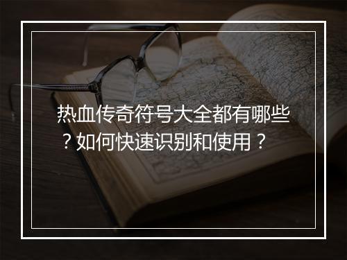 热血传奇符号大全都有哪些？如何快速识别和使用？