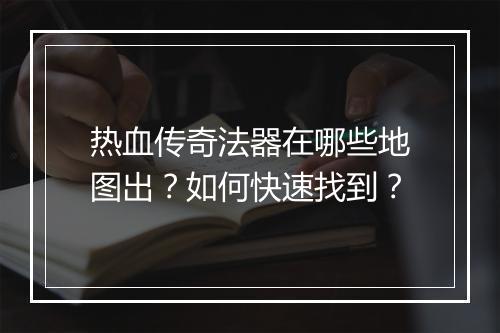 热血传奇法器在哪些地图出？如何快速找到？