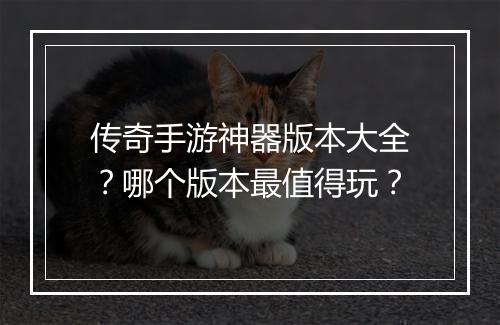传奇手游神器版本大全？哪个版本最值得玩？