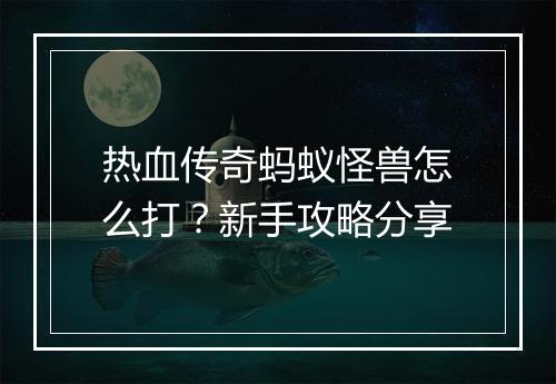 热血传奇蚂蚁怪兽怎么打？新手攻略分享