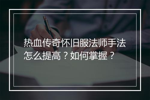 热血传奇怀旧服法师手法怎么提高？如何掌握？