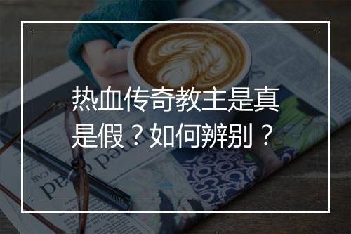 热血传奇教主是真是假？如何辨别？