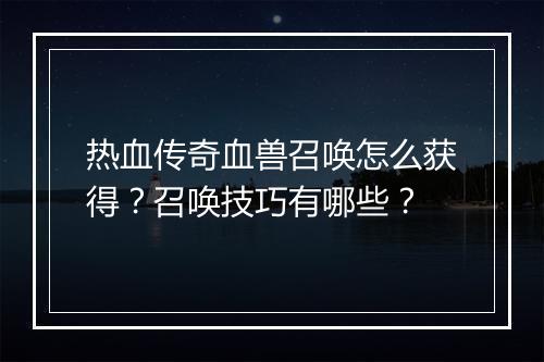 热血传奇血兽召唤怎么获得？召唤技巧有哪些？