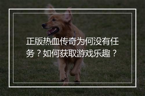 正版热血传奇为何没有任务？如何获取游戏乐趣？