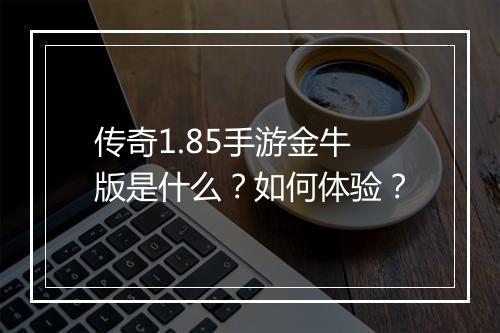 传奇1.85手游金牛版是什么？如何体验？