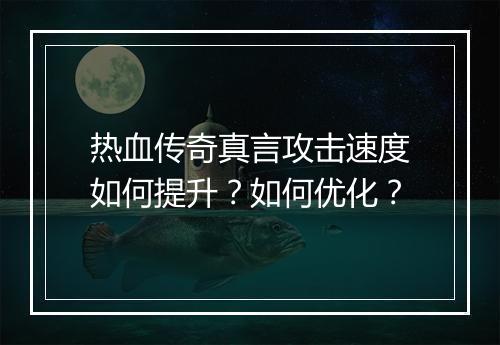 热血传奇真言攻击速度如何提升？如何优化？