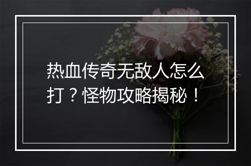 热血传奇无敌人怎么打？怪物攻略揭秘！