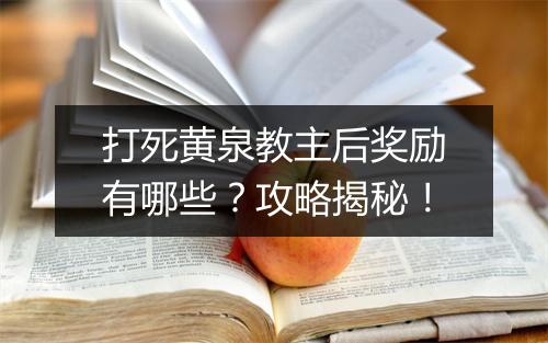打死黄泉教主后奖励有哪些？攻略揭秘！