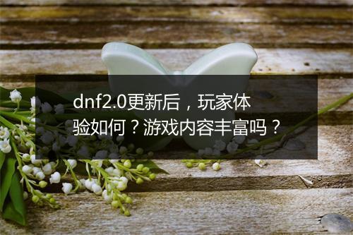 dnf2.0更新后，玩家体验如何？游戏内容丰富吗？