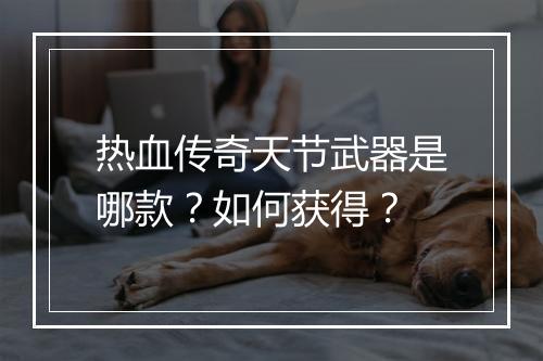 热血传奇天节武器是哪款？如何获得？
