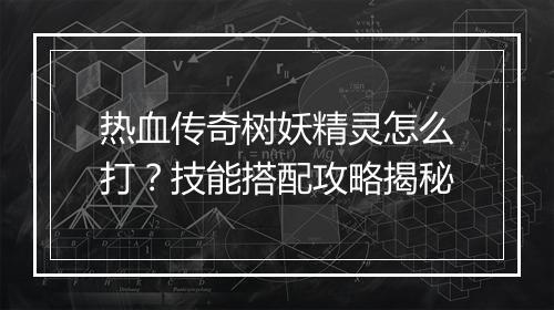 热血传奇树妖精灵怎么打？技能搭配攻略揭秘
