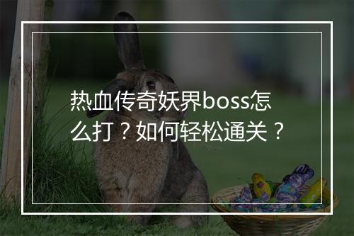 热血传奇妖界boss怎么打？如何轻松通关？