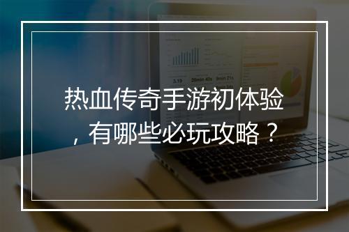 热血传奇手游初体验，有哪些必玩攻略？
