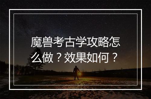 魔兽考古学攻略怎么做？效果如何？