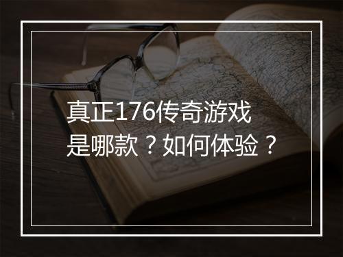 真正176传奇游戏是哪款？如何体验？