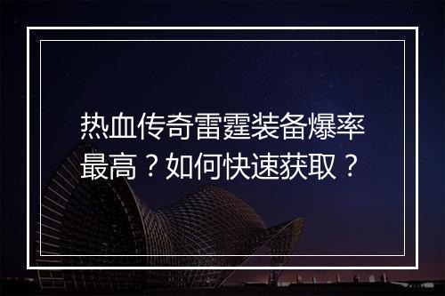 热血传奇雷霆装备爆率最高？如何快速获取？