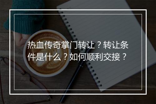 热血传奇掌门转让？转让条件是什么？如何顺利交接？