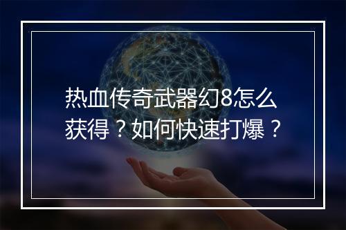 热血传奇武器幻8怎么获得？如何快速打爆？