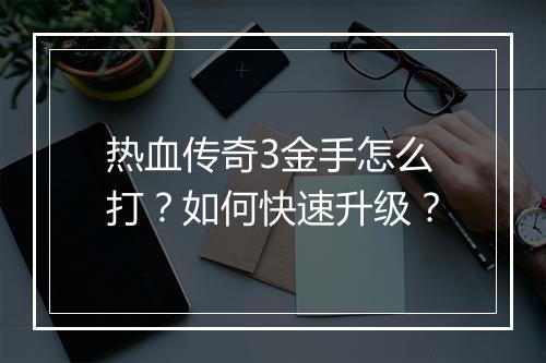 热血传奇3金手怎么打？如何快速升级？