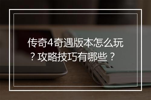 传奇4奇遇版本怎么玩？攻略技巧有哪些？