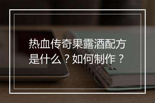 热血传奇果露酒配方是什么？如何制作？