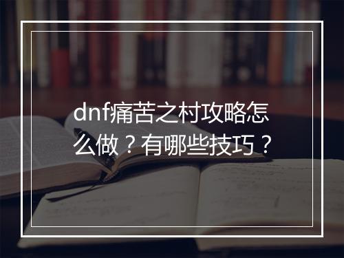 dnf痛苦之村攻略怎么做？有哪些技巧？