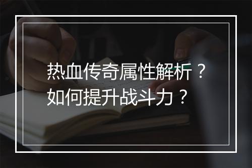 热血传奇属性解析？如何提升战斗力？
