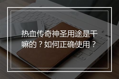 热血传奇神圣用途是干嘛的？如何正确使用？