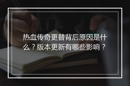 热血传奇更替背后原因是什么？版本更新有哪些影响？