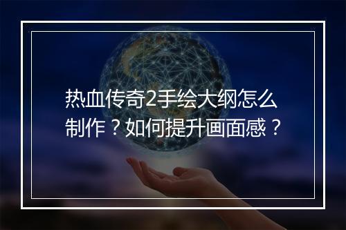 热血传奇2手绘大纲怎么制作？如何提升画面感？