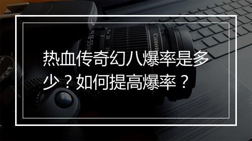 热血传奇幻八爆率是多少？如何提高爆率？