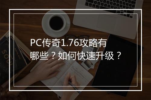 PC传奇1.76攻略有哪些？如何快速升级？