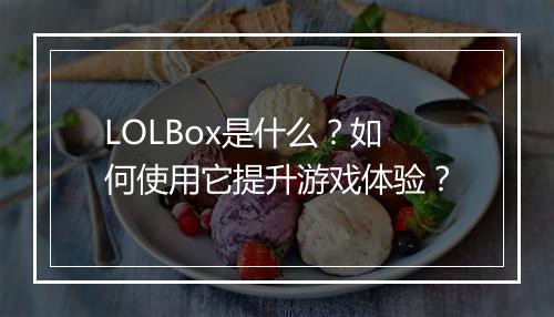 LOLBox是什么？如何使用它提升游戏体验？
