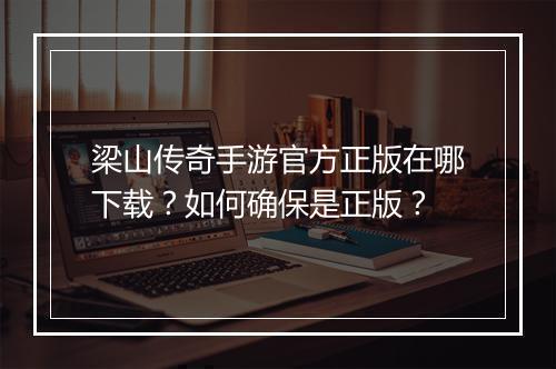 梁山传奇手游官方正版在哪下载？如何确保是正版？