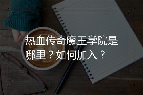 热血传奇魔王学院是哪里？如何加入？