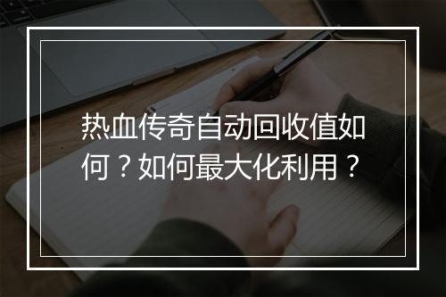 热血传奇自动回收值如何？如何最大化利用？