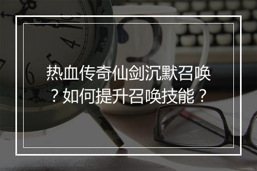 热血传奇仙剑沉默召唤？如何提升召唤技能？
