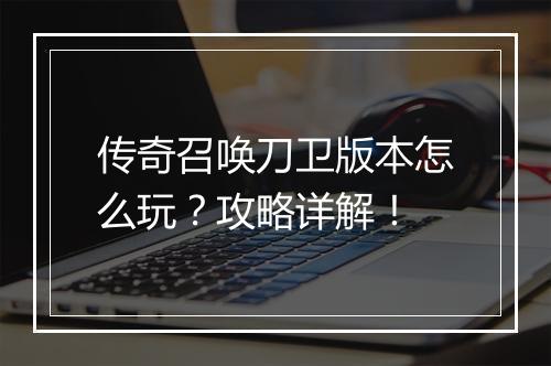 传奇召唤刀卫版本怎么玩？攻略详解！