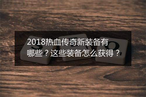2018热血传奇新装备有哪些？这些装备怎么获得？