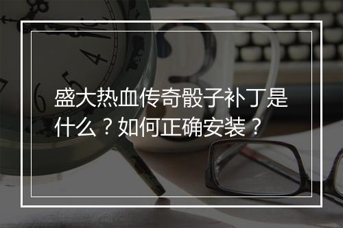 盛大热血传奇骰子补丁是什么？如何正确安装？
