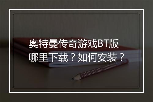 奥特曼传奇游戏BT版哪里下载？如何安装？