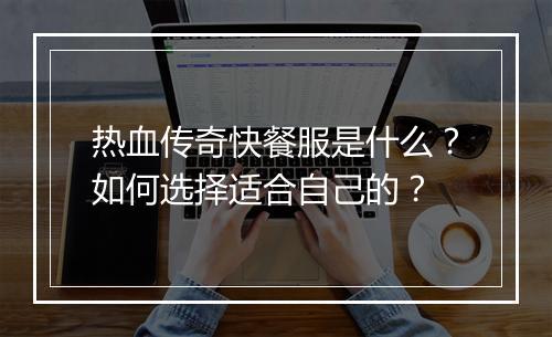 热血传奇快餐服是什么？如何选择适合自己的？