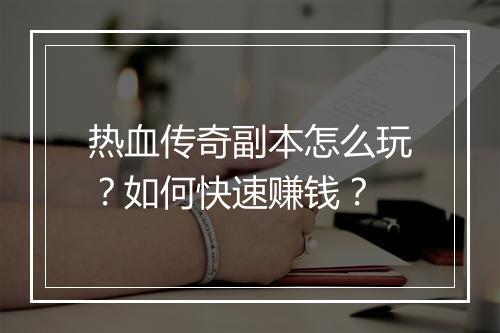 热血传奇副本怎么玩？如何快速赚钱？