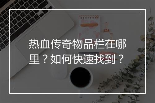 热血传奇物品栏在哪里？如何快速找到？
